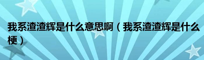 我系渣渣辉是什么意思啊（我系渣渣辉是什么梗）