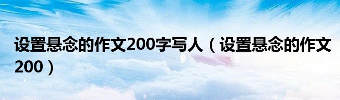 设置悬念的作文200字写人（设置悬念的作文200）