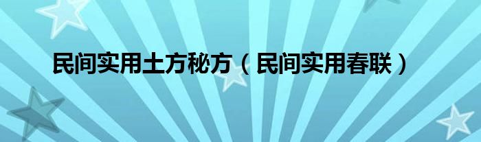 民间实用土方秘方（民间实用春联）