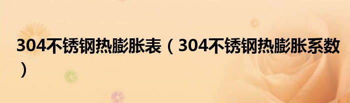 304不锈钢热膨胀表（304不锈钢热膨胀系数）