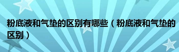 粉底液和气垫的区别有哪些（粉底液和气垫的区别）