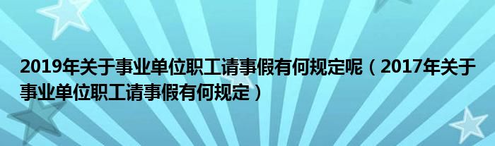 2019年关于事业单位职工请事假有何规定呢（2017年关于事业单位职工请事假有何规定）