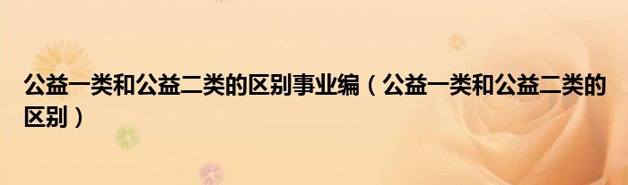 公益一类和公益二类的区别事业编（公益一类和公益二类的区别）