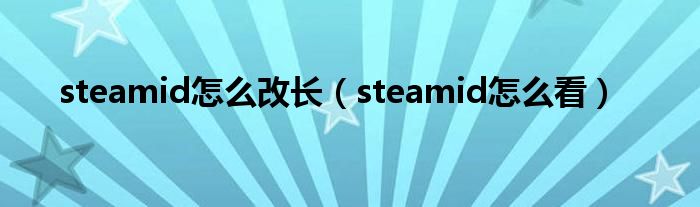 steamid怎么改长（steamid怎么看）