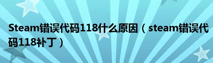 Steam错误代码118什么原因（steam错误代码118补丁）