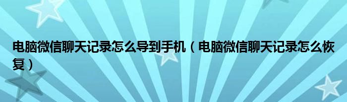 电脑微信聊天记录怎么导到手机（电脑微信聊天记录怎么恢复）