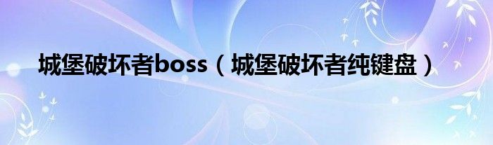 城堡破坏者boss（城堡破坏者纯键盘）