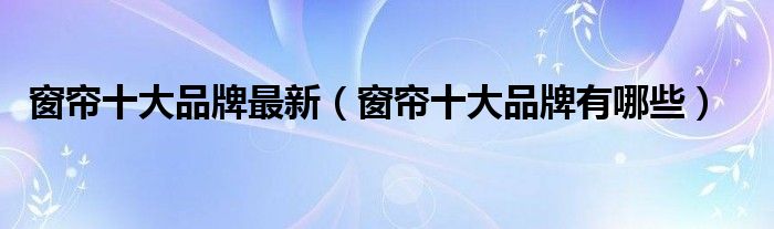 窗帘十大品牌最新（窗帘十大品牌有哪些）