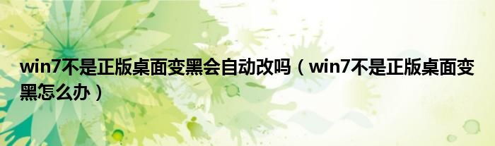 win7不是正版桌面变黑会自动改吗（win7不是正版桌面变黑怎么办）