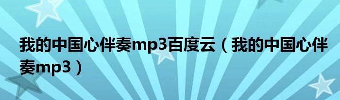 我的中国心伴奏mp3百度云（我的中国心伴奏mp3）