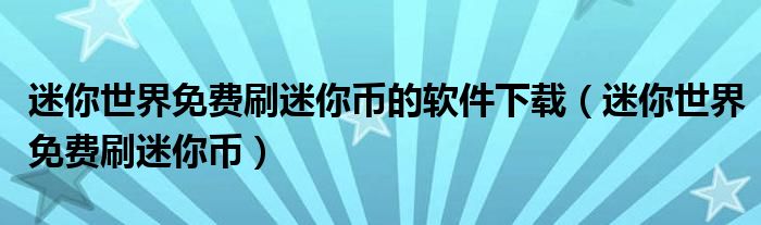 迷你世界免费刷迷你币的软件下载（迷你世界免费刷迷你币）