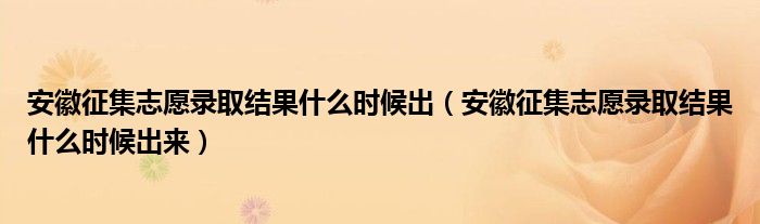 安徽征集志愿录取结果什么时候出（安徽征集志愿录取结果什么时候出来）