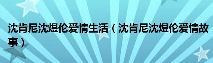 沈肯尼沈煜伦爱情生活（沈肯尼沈煜伦爱情故事）