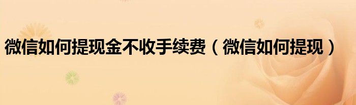 微信如何提现金不收手续费（微信如何提现）