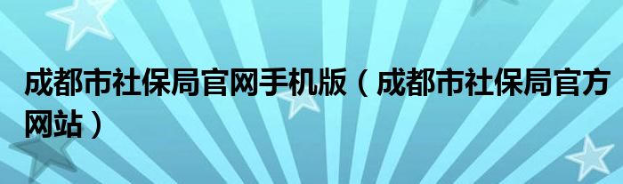 成都市社保局官网手机版（成都市社保局官方网站）