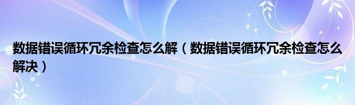 数据错误循环冗余检查怎么解（数据错误循环冗余检查怎么解决）