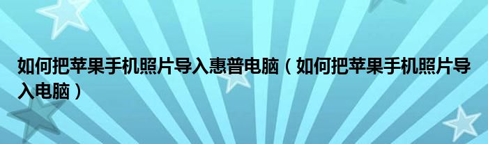 如何把苹果手机照片导入惠普电脑（如何把苹果手机照片导入电脑）