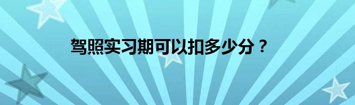 驾照实习期可以扣多少分？