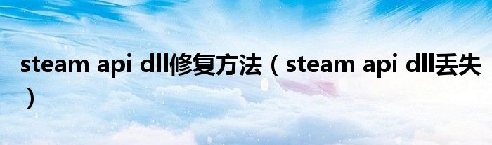 steam api dll修复方法（steam api dll丢失）