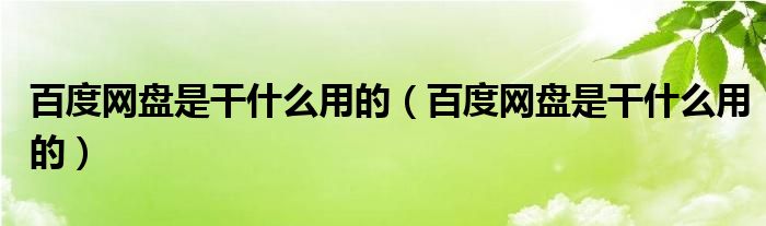 百度网盘是干什么用的（百度网盘是干什么用的）