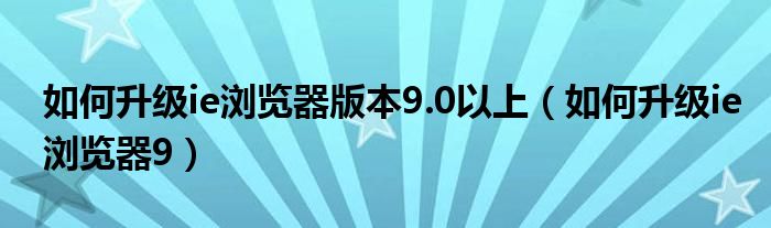 如何升级ie浏览器版本9.0以上（如何升级ie浏览器9）