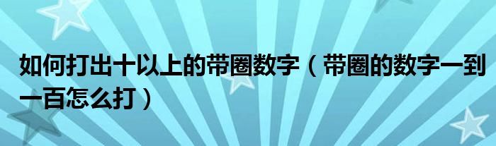 如何打出十以上的带圈数字（带圈的数字一到一百怎么打）