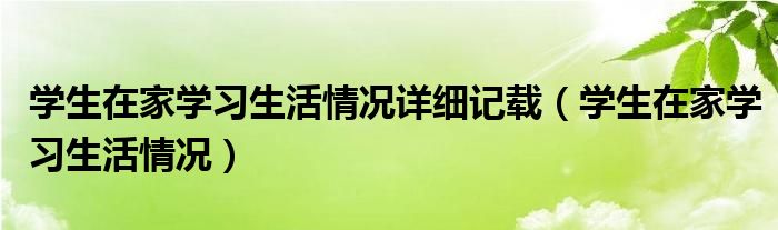 学生在家学习生活情况详细记载（学生在家学习生活情况）