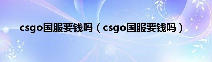 csgo国服要钱吗（csgo国服要钱吗）