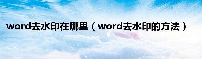 word去水印在哪里（word去水印的方法）