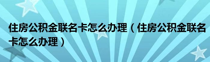 住房公积金联名卡怎么办理（住房公积金联名卡怎么办理）