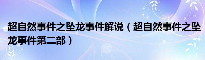 超自然事件之坠龙事件解说（超自然事件之坠龙事件第二部）