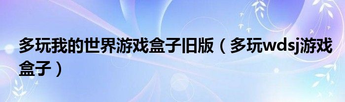 多玩我的世界游戏盒子旧版（多玩wdsj游戏盒子）