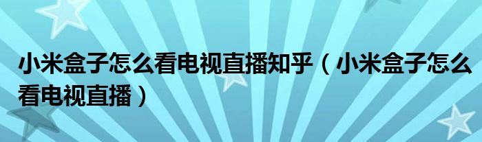 小米盒子怎么看电视直播知乎（小米盒子怎么看电视直播）