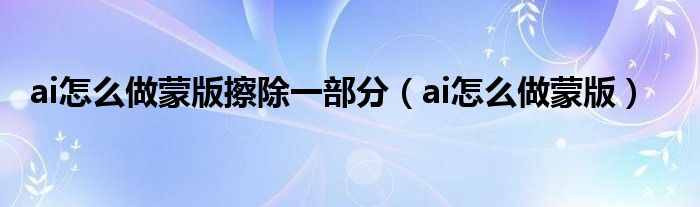 ai怎么做蒙版擦除一部分（ai怎么做蒙版）