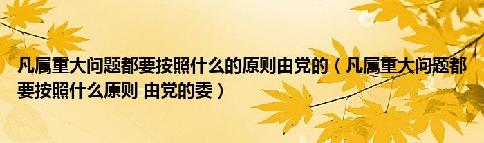 凡属重大问题都要按照什么的原则由党的（凡属重大问题都要按照什么原则 由党的委）