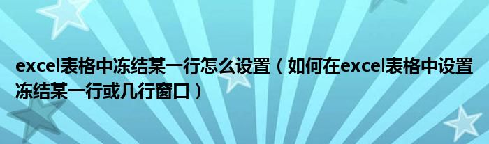 excel表格中冻结某一行怎么设置（如何在excel表格中设置冻结某一行或几行窗口）