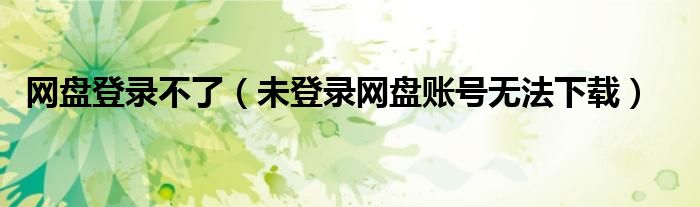 网盘登录不了（未登录网盘账号无法下载）