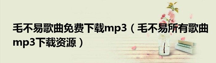 毛不易歌曲免费下载mp3（毛不易所有歌曲mp3下载资源）