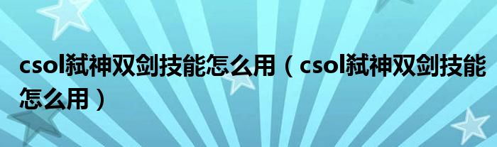 csol弑神双剑技能怎么用（csol弑神双剑技能怎么用）