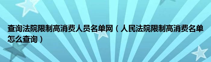 查询法院限制高消费人员名单网（人民法院限制高消费名单怎么查询）