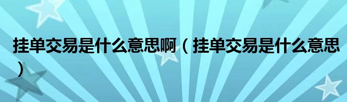 挂单交易是什么意思啊（挂单交易是什么意思）