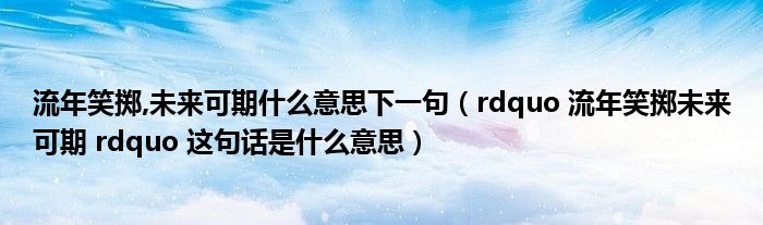 流年笑掷,未来可期什么意思下一句（rdquo 流年笑掷未来可期 rdquo 这句话是什么意思）