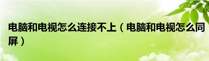 电脑和电视怎么连接不上（电脑和电视怎么同屏）