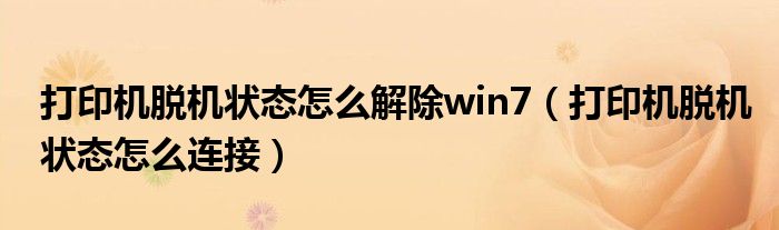 打印机脱机状态怎么解除win7（打印机脱机状态怎么连接）