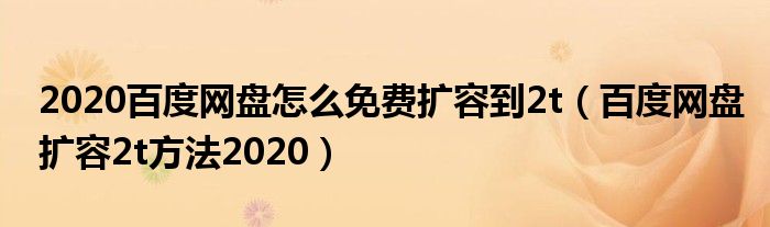 2020百度网盘怎么免费扩容到2t（百度网盘扩容2t方法2020）