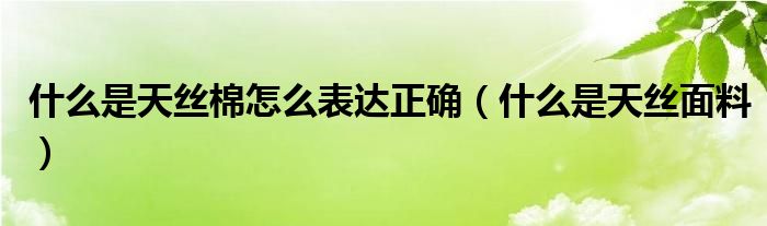 什么是天丝棉怎么表达正确（什么是天丝面料）