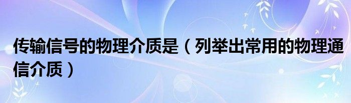 传输信号的物理介质是（列举出常用的物理通信介质）