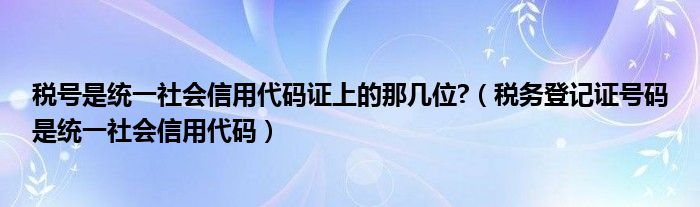 税号是统一社会信用代码证上的那几位?（税务登记证号码是统一社会信用代码）