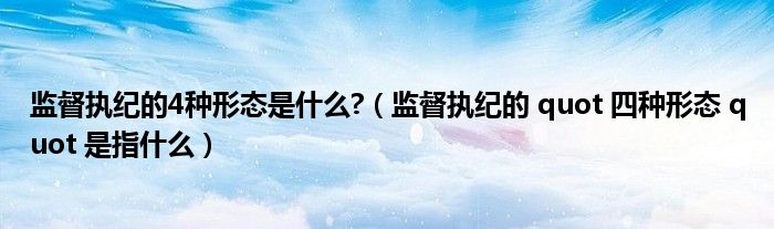 监督执纪的4种形态是什么?（监督执纪的 quot 四种形态 quot 是指什么）