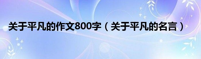 关于平凡的作文800字（关于平凡的名言）